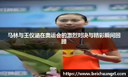 马林与王仪涵在奥运会的激烈对决与精彩瞬间回顾
